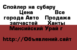 Спойлер на субару 96031AG000 › Цена ­ 6 000 - Все города Авто » Продажа запчастей   . Ханты-Мансийский,Урай г.